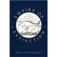 Empire of Extinction Russians and the North Pacific's Strange Beasts of the Sea, 1741-1867 by Jones, Ryan Tucker, 9780190670818
