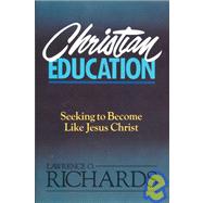 Christian Education : Seeking to Become Like Jesus Christ by Lawrence O. Richards, 9780310520818