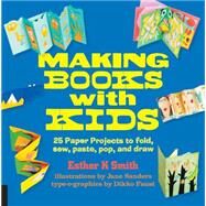Making Books with Kids 25 Paper Projects to Fold, Sew, Paste, Pop, and Draw by Smith, Esther K.; Sanders, Jane; Faust, Dikko, 9781631590818