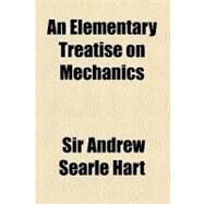 An Elementary Treatise on Mechanics by Hart, Andrew Searle, Sir, 9780217170819