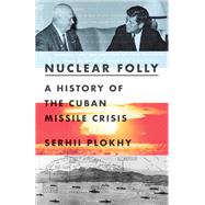 Nuclear Folly A History of the Cuban Missile Crisis by Plokhy, Serhii, 9780393540819