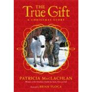 The True Gift A Christmas Story by MacLachlan, Patricia; Floca, Brian, 9781416990819