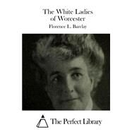 The White Ladies of Worcester by Barclay, Florence L., 9781511550819