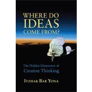 Where Do Ideas Come From?: The Hidden Dimension of Creative Thinking by Yona, Itzhak Bar, 9781584200819