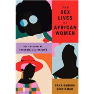 The Sex Lives of African Women Self-Discovery, Freedom, and Healing by Sekyiamah, Nana Darkoa, 9781662650819