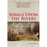 Songs Upon the Rivers The Buried History of the French-Speaking Canadiens and Mtis from the Great Lakes and the Mississippi across to the Pacific by Bouchard, Michel; Foxcurran, Robert; Malette, Sbastien, 9781771860819