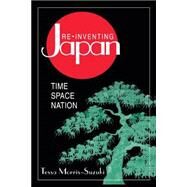 Re-inventing Japan: Nation, Culture, Identity: Nation, Culture, Identity by Morris-Suzuki,Tessa, 9780765600820