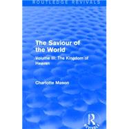 The Saviour of the World (Routledge Revivals): Volume III: The Kingdom of Heaven by Mason; Charlotte M., 9781138900820