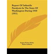 Report of Infantile Paralysis in the State of Washington During 1910 by Kelley, Eugene Robert; Gellhorn, Walter; Manning, John B., 9781437030822
