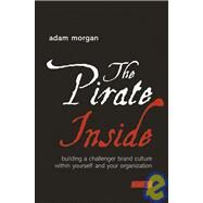 The Pirate Inside Building a Challenger Brand Culture Within Yourself and Your Organization by Morgan, Adam, 9780470860823