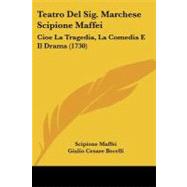 Teatro Del Sig Marchese Scipione Maffei : Cioe la Tragedia, la Comedia E il Drama (1730) by Maffei, Scipione; Becelli, Giulio Cesare, 9781104380823