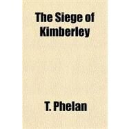 The Siege of Kimberley by Phelan, T., 9781153720823