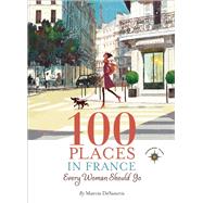 100 Places in France Every Woman Should Go by DeSanctis, Marcia, 9781609520823