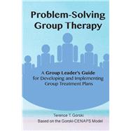 Problem-Solving Group Therapy-A Group Leader's Guide For Developing and Implementing Group Treatment Plan by Gorski, Terence, 9781734400823
