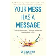 Your Mess Has A Message Finding Meaning and Fulfilment in the Chaos and Confusion of Life by Dhir, Arun, 9781922810823