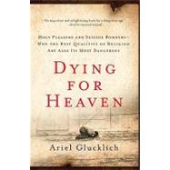 Dying for Heaven: Holy Pleasure and Suicide Bombers- Why the Best Qualities of Religion Are Also Its Most Dangerous by Glucklich, Ariel, 9780061430824
