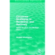 Corporate Strategies in Recession and Recovery (Routledge Revivals): Social Structure and Strategic Choice by RICHARD WHITTINGTON; NEW COLLE, 9780415710824