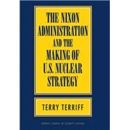 The Nixon Administration and the Making of U.S. Nuclear Strategy by Terriff, Terry, 9780801430824