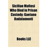 Sicilian Mafiosi Who Died in Prison Custody : Gaetano Badalamenti, Luciano Leggio, Michele Greco, Francesco Madonia, Vito Cascio Ferro by , 9781156300824