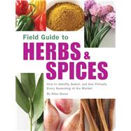 Field Guide to Herbs & Spices How to Identify, Select, and Use Virtually Every Seasoning on the Market by Green, Aliza, 9781594740824