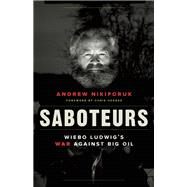 Saboteurs Wiebo Ludwig's War Against Big Oil by Nikiforuk, Andrew; Hedges, Chris, 9781771640824