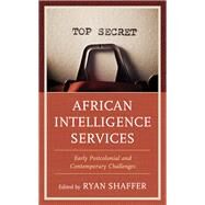 African Intelligence Services Early Postcolonial and Contemporary Challenges by Shaffer, Ryan, 9781538150825