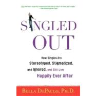 Singled Out How Singles Are Stereotyped, Stigmatized, and Ignored, and Still Live Happily Ever After by DePaulo, Bella, Ph.D., 9780312340827