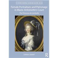 Female Portraiture and Patronage in Marie Antoinette's Court: The Princesse de Lamballe by Grant; Sarah, 9781138480827