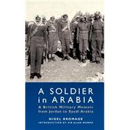 A Soldier in Arabia A British Military Memoir from Jordan to Saudi Arabia by Bromage, Nigel; Munro, Alan, 9781780760827