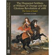 Huguenot Soldiers of William of Orange and the Glorious Revolution of 1688 The Lions of Judah by Glozier, Matthew, 9781902210827