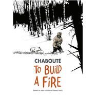 To Build a Fire Based on Jack London's Classic Story by Chabout, Christophe, 9781982100827