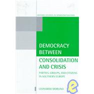 Democracy between Consolidation and Crisis Parties, Groups, and Citizens in Southern Europe by Morlino, Leonardo, 9780198280828