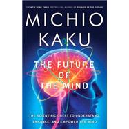 The Future of the Mind The Scientific Quest to Understand, Enhance, and Empower the Mind by KAKU, MICHIO, 9780385530828