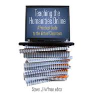 Teaching the Humanities Online: A Practical Guide to the Virtual Classroom: A Practical Guide to the Virtual Classroom by Hoffman,Steven J., 9780765620828