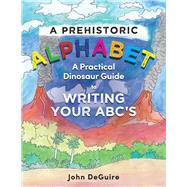 A Prehistoric Alphabet A Practical Dinosaur Guide to Writing Your ABC's by DeGuire, John, 9781667820828