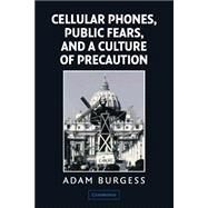 Cellular Phones, Public Fears, and a Culture of Precaution by Adam Burgess, 9780521520829