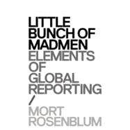 Little Bunch of Madmen: Elements of Global Reporting by Rosenblum, Mort, 9780982590829