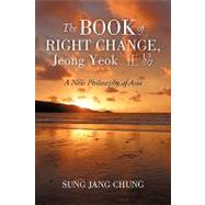 The Book of Right Change, Jeong Yeok: A New Philosophy of Asia by Chung, Sung Jang, 9781450210829