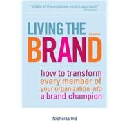 Living the Brand : How to Transform Every Member of Your Organization into a Brand Champion by Ind, Nicholas, 9780749450830