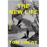 The New Life A Novel by Crewe, Tom, 9781668000830