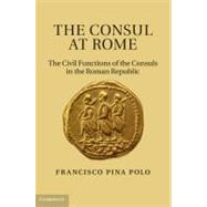The Consul at Rome: The Civil Functions of the Consuls in the Roman Republic by Francisco Pina Polo, 9780521190831