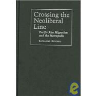 Crossing the Neo-Liberal Line : Pacific Rim Migration and the Metropolis by Mitchell, Katharyne, 9781592130832