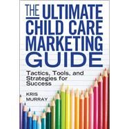 The Ultimate Child Care Marketing Guide by Murray, Kris, 9781605540832