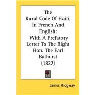 Rural Code of Haiti, in French and English : With A Prefatory Letter to the Right Hon. the Earl Bathurst (1827) by Ridgway, James, 9780548900833