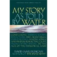 My Story as Told by Water Confessions, Druidic Rants, Reflections, Bird-watchings, Fish-stalkings, Visions, Songs and Prayers Refracting Light, From Living Rivers, in the Age of the Industrial Dark by Duncan, David James, 9781578050833