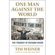 One Man Against the World The Tragedy of Richard Nixon by Weiner, Tim, 9781627790833