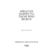 MIRACLES HAPPEN TO THOSE WHO BELIEVE by Urduja S. De La Cueva, 9781977260833