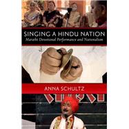 Singing a Hindu Nation Marathi Devotional Performance and Nationalism by Schultz, Anna, 9780199730834