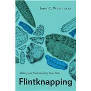 Flintknapping : Making and Understanding Stone Tools by Whittaker, John C., 9780292790834