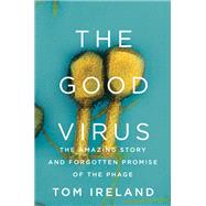 The Good Virus The Amazing Story and Forgotten Promise of the Phage by Ireland, Tom, 9781324050834